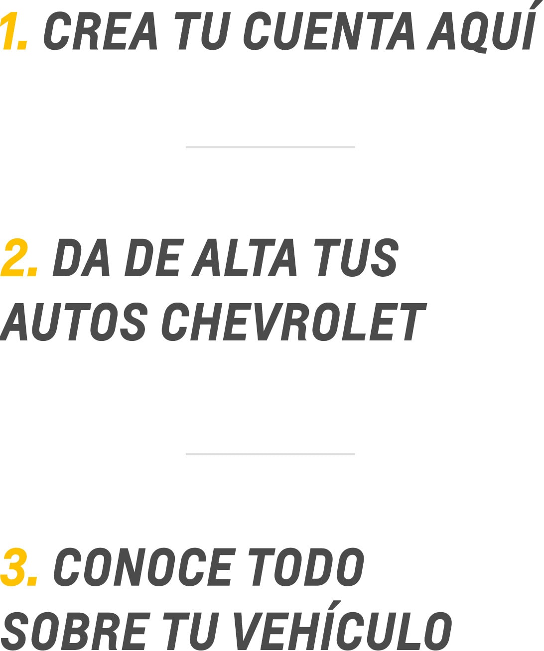 Sigue estos pasos: 1 Crea tu cuenta aquí, 2 da de alta tus autos Chevrolet, 3 conoce todo sobre tu vehículo